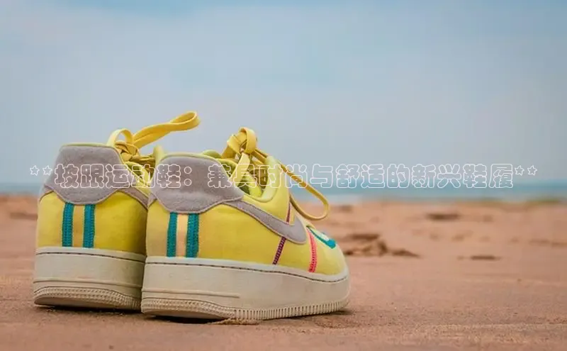 乐玩lehu唯一官网百度大脑**坡跟运动鞋：兼具时尚与舒适的新兴鞋履**