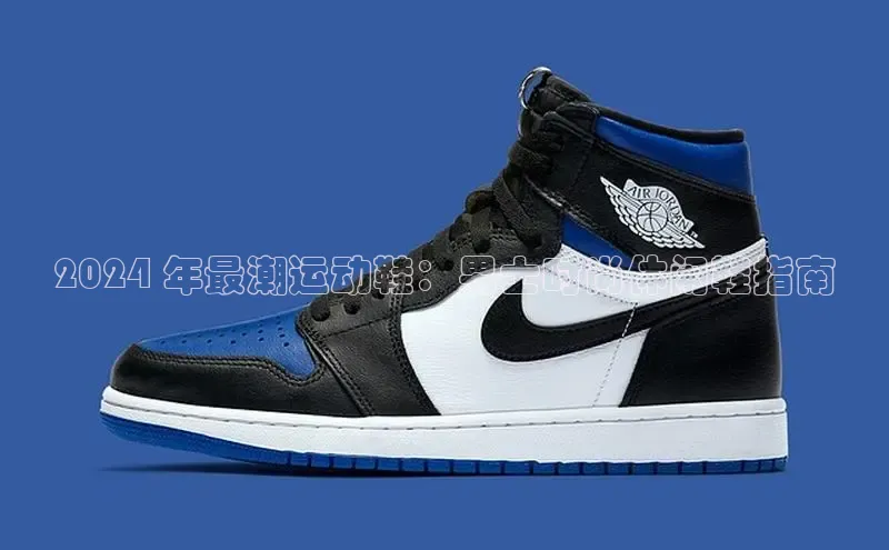 乐玩国际登录入口诸葛科技2024 年最潮运动鞋：男士时尚休闲鞋指南