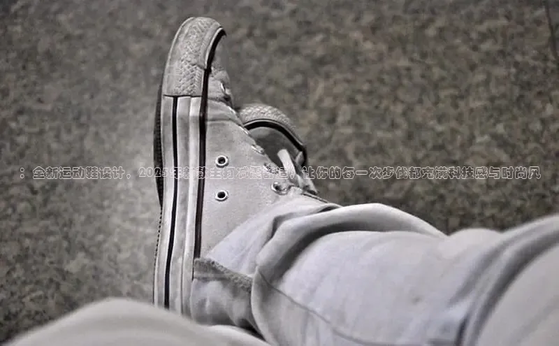 ：全新运动鞋设计，2025年新款主打减震舒适，让你的每一次步伐都充满科技感与时尚风