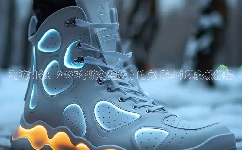 潮流引领：2025年流行趋势中的高跟运动鞋女款推荐
