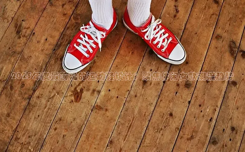 2025年度最前沿的运动鞋设计：聚焦休闲女款潮流趋势