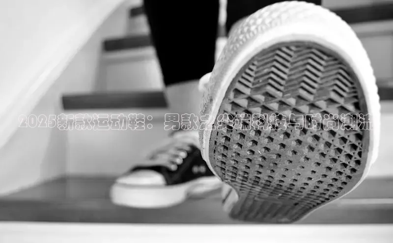 2025新款运动鞋：男款之尖端科技与时尚潮流