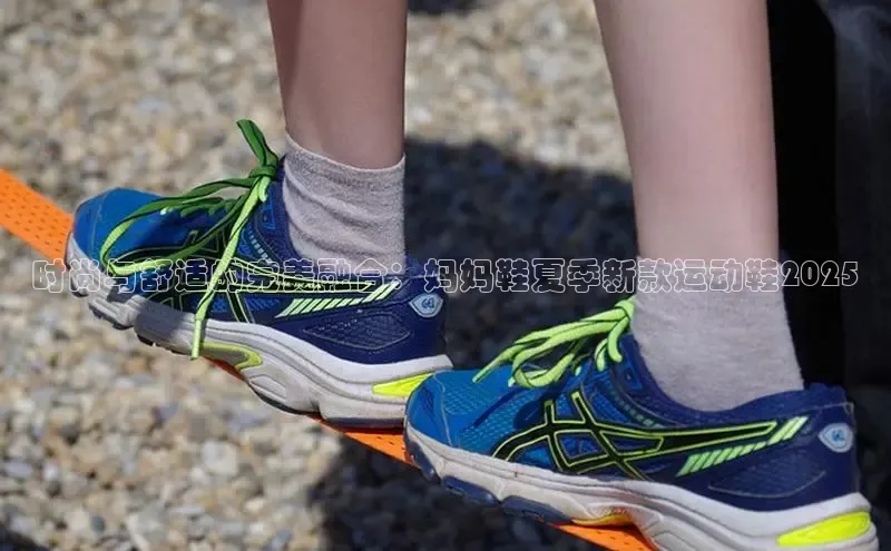 时尚与舒适的完美融合：妈妈鞋夏季新款运动鞋2025