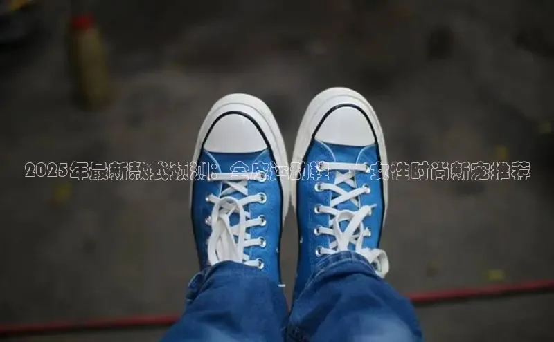 2025年最新款式预测：全皮运动鞋——女性时尚新宠推荐