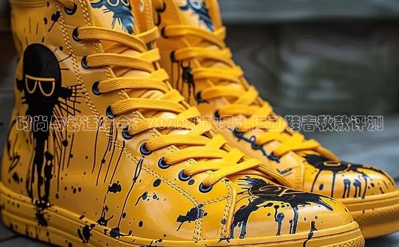 时尚与舒适结合：2025新款男士运动鞋春秋款评测