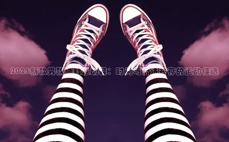 2025新款男款通勤运动鞋：时尚与舒适并存的运动佳选