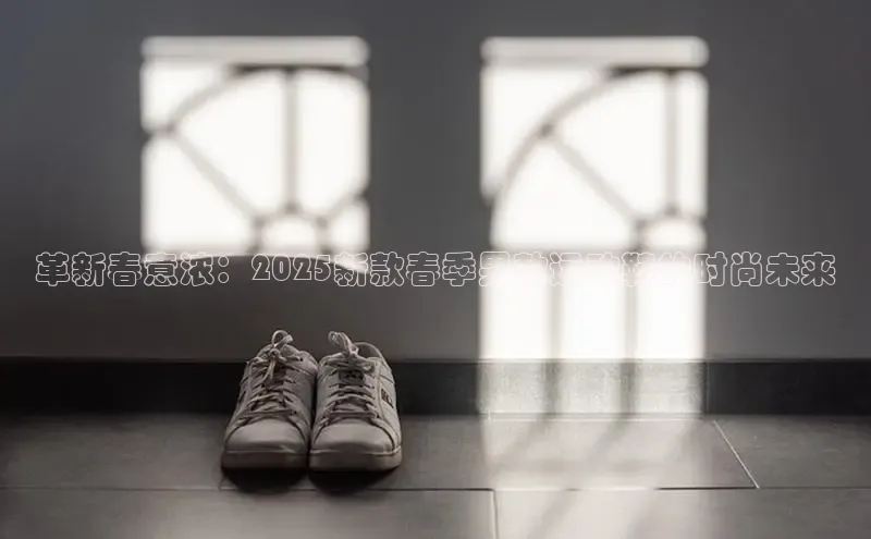 革新春意浓：2025新款春季男款运动鞋的时尚未来