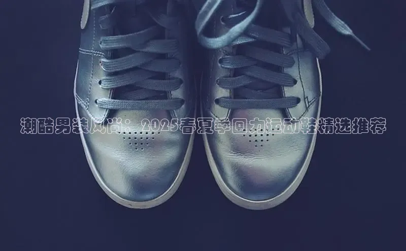 潮酷男装风尚：2025春夏季回力运动鞋精选推荐