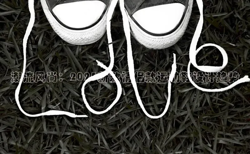 潮流风尚：2025新款情侣款运动鞋设计趋势