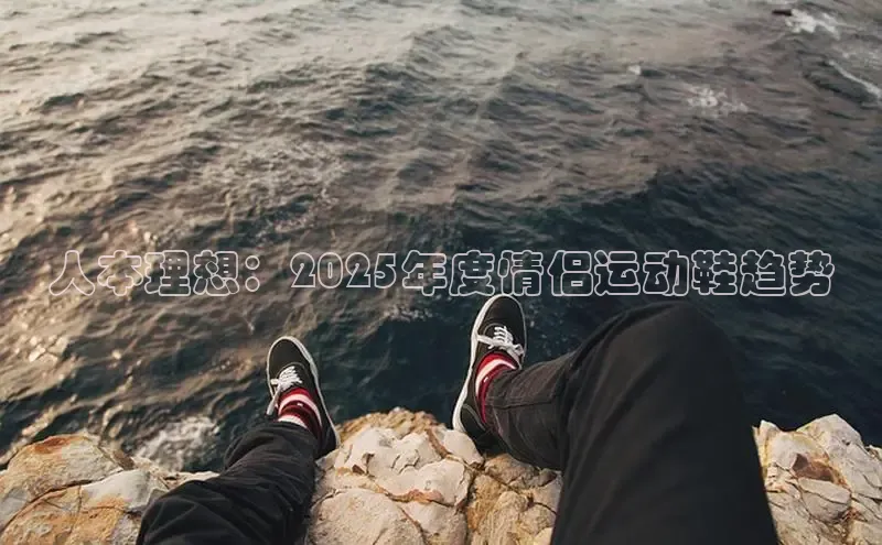 人本理想：2025年度情侣运动鞋趋势