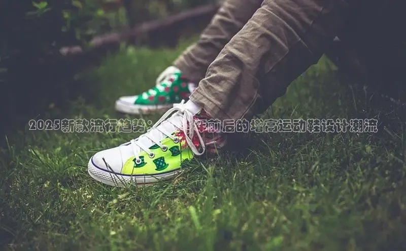 2025新款流行趋势：2025年前后的增高运动鞋设计潮流