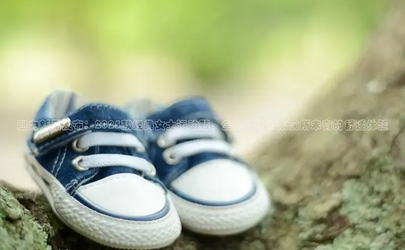 回力新品发布：2025款经典女士运动鞋，全新设计带来前所未有的舒适体验