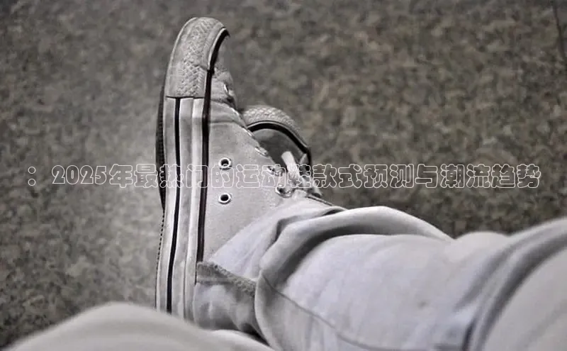 ：2025年最热门的运动鞋款式预测与潮流趋势