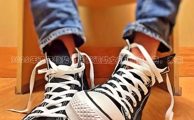 2025年流行趋势：时尚运动女鞋-追溯经典，未来