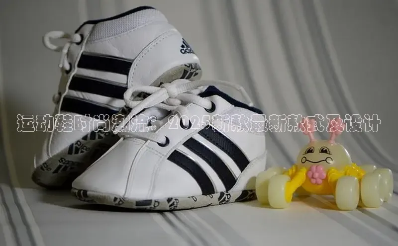 运动鞋时尚潮流：2025新款最新款式及设计