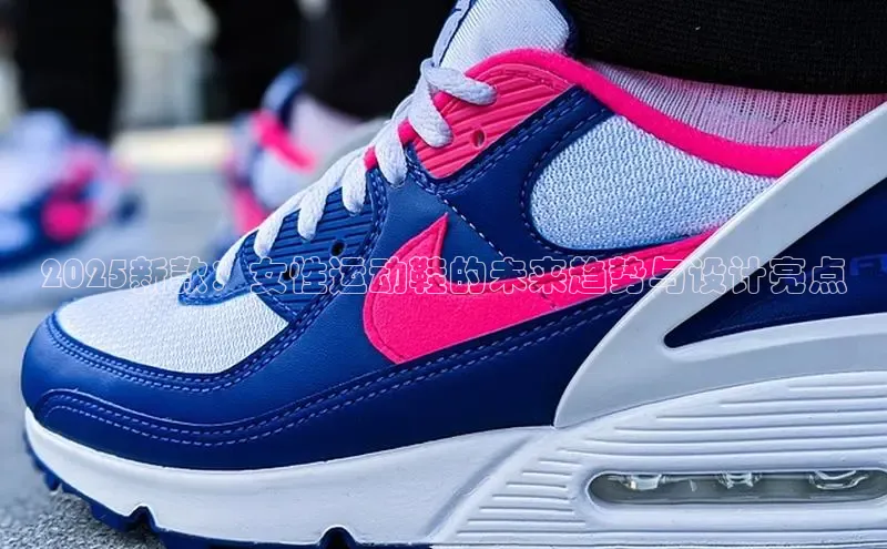 2025新款：女性运动鞋的未来趋势与设计亮点