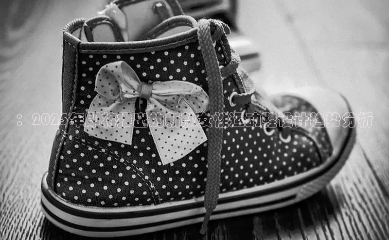 ：2025年即将推出的新款女性运动鞋设计趋势分析