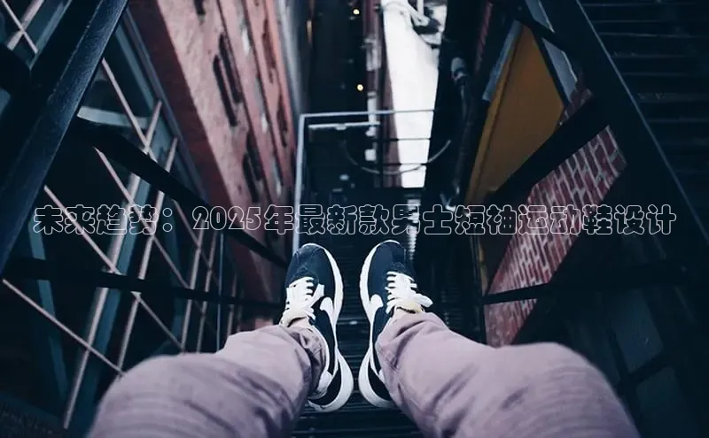 未来趋势：2025年最新款男士短袖运动鞋设计