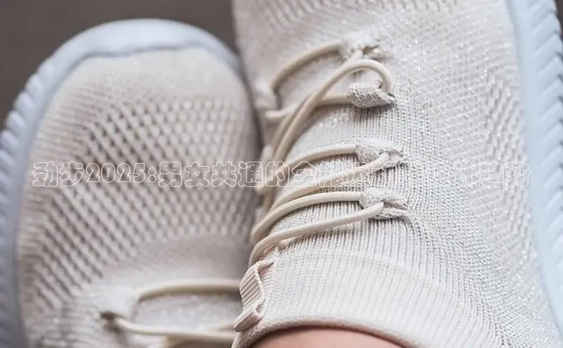 劲步2025:男女共通的全能运动鞋设计趋势