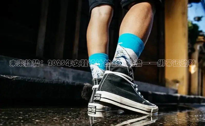 未来趋势：2025年女鞋设计的创新潮流——绑带运动鞋