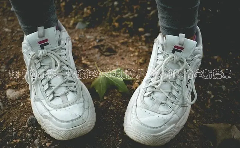 跃动的未来：七波辉2025新款儿童运动鞋的全新篇章