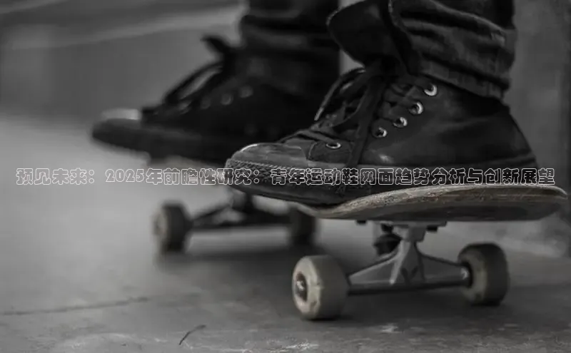 预见未来：2025年前瞻性研究：青年运动鞋网面趋势分析与创新展望