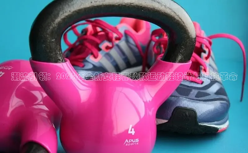 潮流引领：2025年全新女鞋春秋款运动鞋设计与科技革命